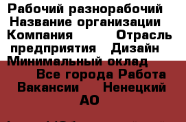 Рабочий-разнорабочий › Название организации ­ Компания BRAVO › Отрасль предприятия ­ Дизайн › Минимальный оклад ­ 27 000 - Все города Работа » Вакансии   . Ненецкий АО